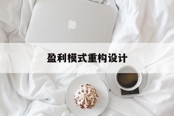盈利模式重构设计(盈利模式重构设计方案)德州市