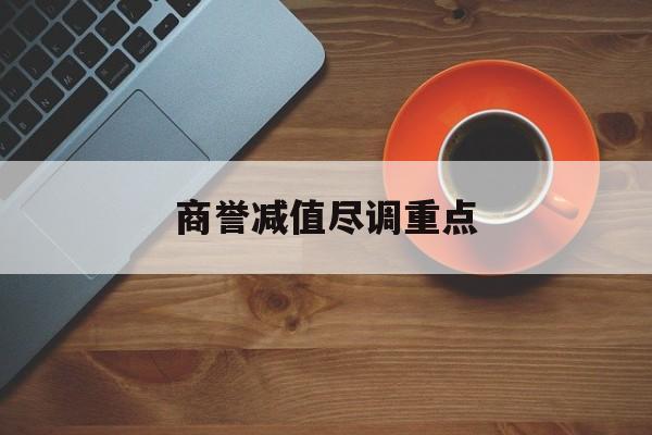 商誉减值尽调重点(商誉减值的上市公司)德州市